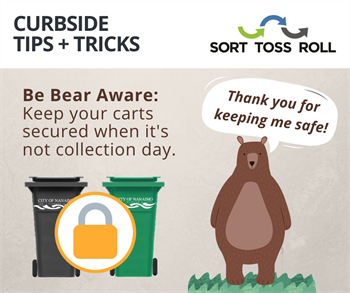 Bear Aware Be bear aware: keep your carts secured when it's not collection day. [Image of a cartoon bear saying "Thank you for keeping me safe!" next to secured Green and Black Carts.